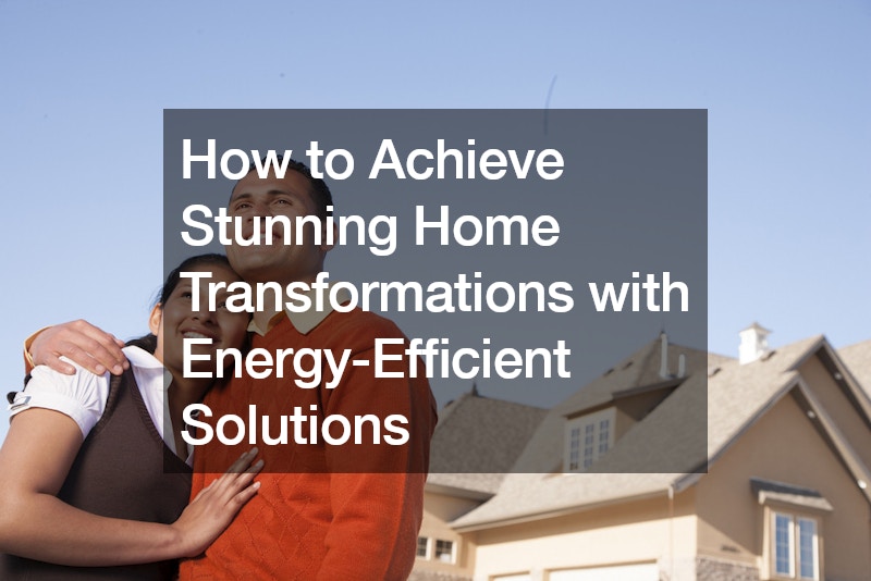 How to Achieve Stunning Home Transformations with Energy-Efficient Solutions