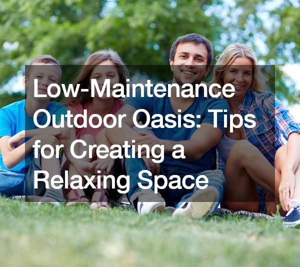 Low-Maintenance Outdoor Oasis Tips for Creating a Relaxing Space
