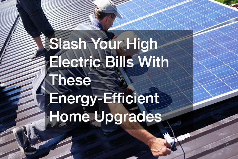 Slash Your High Electric Bills With These Energy-Efficient Home Upgrades