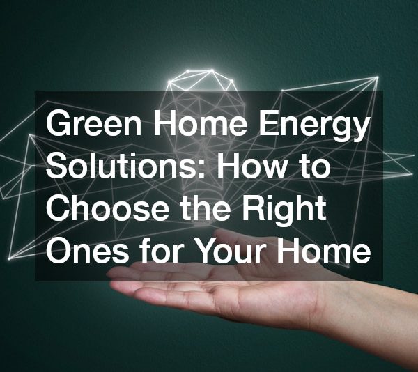 Green Home Energy Solutions How to Choose the Right Ones for Your Home