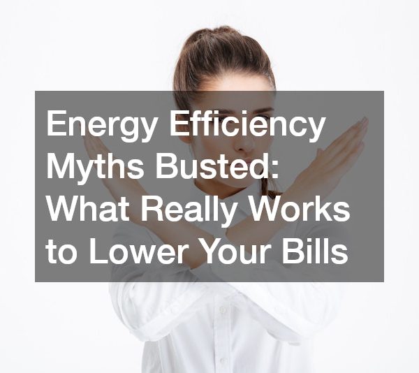 Energy Efficiency Myths Busted: What Really Works to Lower Your Bills