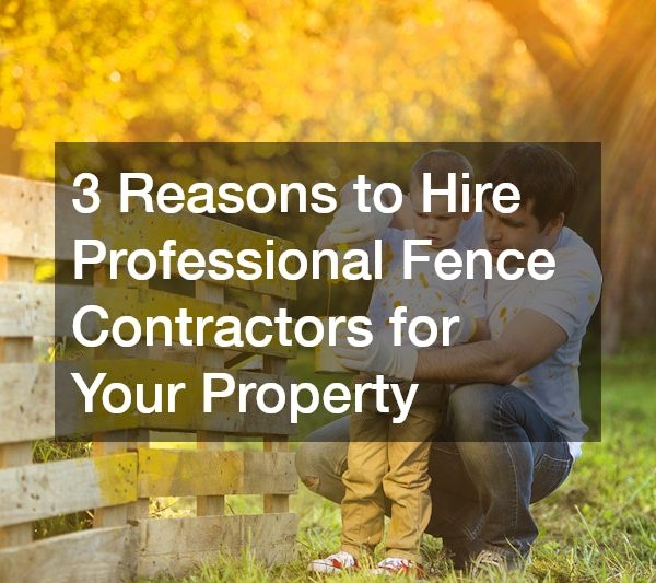 3 Reasons to Hire a Professional Fence Contractors for Your Property