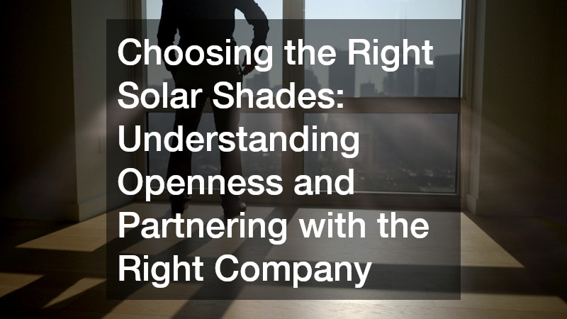 Choosing the Right Solar Shades Understanding Openness and Partnering with the Right Company