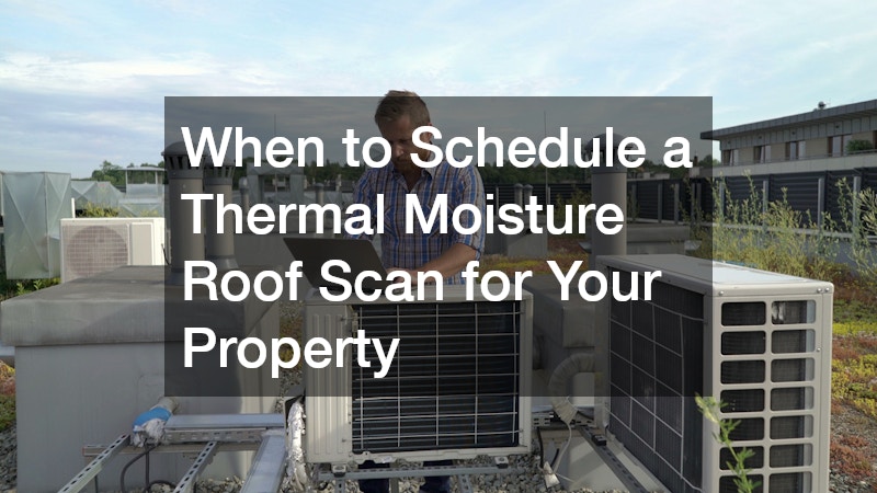 When to Schedule a Thermal Moisture Roof Scan for Your Property