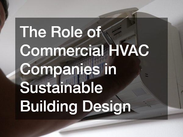 The Role of Commercial HVAC Companies in Sustainable Building Design