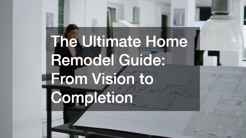 The Ultimate Home Remodel Guide From Vision to Completion