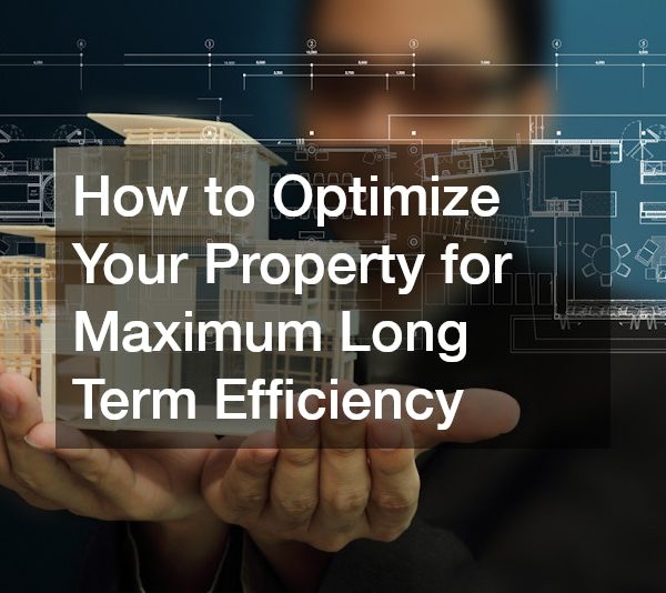 How to Optimize Your Property for Maximum Long Term Efficiency